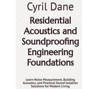 Residential Acoustics and Soundproofing Engineering Foundations: Learn Noise Measurement, Building Acoustics, and Practical Sound Isolation Solutions for Modern Living