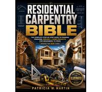 RESIDENTIAL CARPENTRY BIBLE: The Complete Step-by-Step Guide to Framing, Finishing, Repairs & Home Projects for Beginners to Pros (Updated for 2026 Codes)