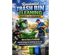 Residential Trash Bin Cleaning Business for Beginners: How to Start a Profitable Curbside Garbage Can Sanitizing Service with Low Startup Costs and Recurring Monthly Clients