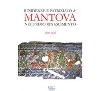 Residenze e patriziato a Mantova nel primo Rinascimento 1459-1524