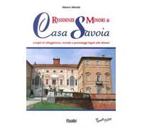 Residenze minori di casa Savoia. Luoghi di villeggiatura, vicende e personaggi legati alle dimore
