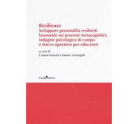 Resilenze. Sviluppare personalità resilienti lavorando sui processi metacognitivi: indagine psicologica di campo e tracce operative per educatori