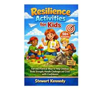 Resilience Activities for Kids: Fun and Practical Ways to Help Children Build Strength, Handle Challenges and Grow with Confidence