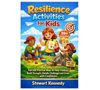 Resilience Activities for Kids: Fun and Practical Ways to Help Children Build Strength, Handle Challenges and Grow with Confidence