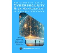 Resilience by Design: Practical Cybersecurity Risk Management in Project Delivery: Threat Modelling, Vulnerability Assessment & Mitigation.