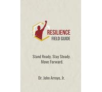 Resilience Field Guide: Stand Ready, Stay Steady, and Move Forward in Adversity