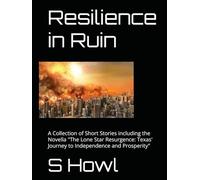 Resilience in Ruin: A Collection of Short Stories including the Novella "The Lone Star Resurgence: Texas' Journey to Independence and Prosperity"
