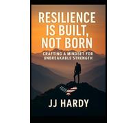 Resilience is Built, Not Born: Crafting a Mindset for Unbreakable Strength