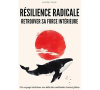 Résilience Radicale Retrouver sa force intérieure: Un voyage intérieur au-delà des méthodes toutes faites