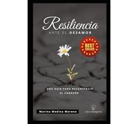 Resiliencia ante el Desamor: Una Guía Para Reconstruir El Corazón