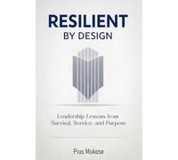 Resilient By Design: Leadership Lessons from Survival, Service, and Purpose