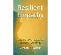 Resilient Empathy: A Guide to Thriving with Emotional Sensitivity