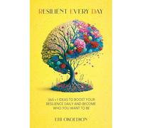 Resilient Every Day: 365 + 1 Ideas to Boost Your Resilience Daily and Become Who You Want to Be