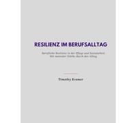 Resilienz im Berufsalltag - Berufliche Resilienz in der Pflege und Sozialarbeit mit mentaler Stärke durch den Alltag