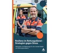Resilienz im Rettungsdienst - Strategien gegen Stress: Methoden und Werkzeuge für die mentale Stärke von Rettungssanitätern
