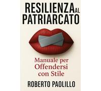 Resilienza al Patriarcato: Manuale per Offendersi con Stile