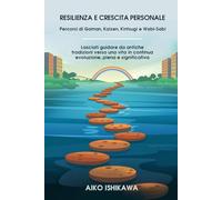 Resilienza e Crescita Personale: Percorsi di Gaman, Kaizen, Kintsugi e Wabi-Sabi - Lasciati guidare da antiche tradizioni verso una vita in continua evoluzione, piena e significativa
