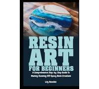 Resin Art for Beginners: A Comprehensive Step-by-Step Guide to Making Stunning DIY Epoxy Resin Creations