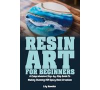 Resin Art for Beginners: A Comprehensive Step-by-Step Guide to Making Stunning DIY Epoxy Resin Creations