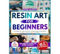 Resin Art for Beginners: The Step-by-Step Guide to Creating Stunning Epoxy Jewelry, Home Décor, and Gifts