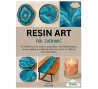 Resin Art for Everyone: A Complete Starter Guide to Epoxy Resin, Pouring Techniques, Jewelry Making, and Step-by-Step Instructions for Crafting Stunning Projects