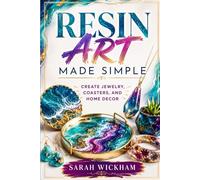 Resin art made simple: create jewelry, coasters, and home decor