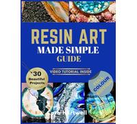 Resin Art Made Simple Guide: 30 Beautiful and Approachable Projects with Clear Guidance, Gentle Techniques, and Bonus Video Tutorials for Confident, Sell-Worthy Results