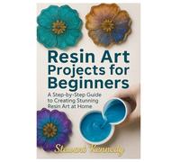 Resin Art Projects for Beginners: A Step-by-Step Guide to Creating Stunning Resin Art at Home: 2