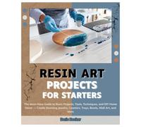 Resin Art Projects for Starters: A Must-Have Guide to Resin Projects, Tools, Techniques and DIY Home Décor - Create Stunning Jewelry, Coasters, Trays, Bowls, Geode-Inspired Wall Art, Keychains & More