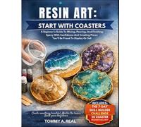 RESIN ART: START WITH COASTERS: A Beginner's Guide To Mixing, Pouring, And Finishing Epoxy With Confidence-And Creating Pieces You'll Be Proud To Display Or Sell