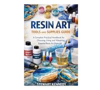 Resin Art Tools and Supplies Guide: A Complete Practical Handbook for Choosing, Using and Mastering Essential Resin Art Materials