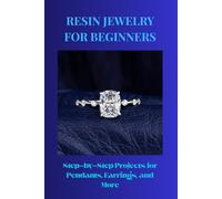 RESIN JEWELRY FOR BEGINNERS: Step-by-Step Projects for Pendants, Earrings, and More
