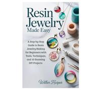 Resin Jewelry Made Easy: A Step-by-Step Guide to Resin Jewelry Making for Beginners with Tools, Techniques, and 10 Stunning DIY Projects