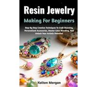 Resin Jewelry Making For Beginners: Step-By-Step Creative Techniques To Craft Stunning, Personalized Accessories, Master Color Blending, And Unlock Your Artistic Potential
