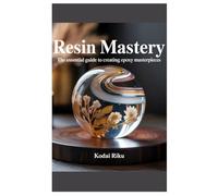 Resin Mastery: The Essential Guide to Creating Epoxy Masterpieces