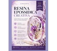 Resina Epossidica Creativa | Manuale 2.0: Guida pratica dall'idea alla realizzazione