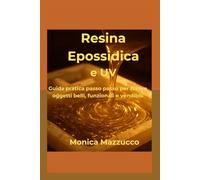 Resina Epossidica e UV: Guida pratica passo-passo per creare oggetti belli, funzionali e vendibili. Dall’hobby alla vendita, senza sprechi né frustrazione.