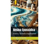 Resina Epossidica: Scienza, Tecniche e Applicazioni - Ferretti Dr. Marco