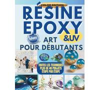 Resine Époxy Art Pour Debuttant: Guide Illustré de la Résine Époxy : 40+ Projets Faciles (Bijoux, Déco & Cadeaux Uniques). Tutoriels Étape par Étape pour Débutants + Bonus !
