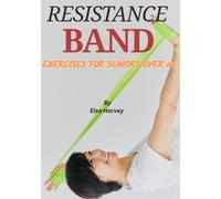 Resistance Band Exercises for Seniors Over 60: A Safe and Practical Guide to Building Strength, Improving Balance, Increasing Mobility, and Staying Active at Home with Simple Resistance Band Workouts