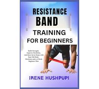 RESISTANCE BAND TRAINING FOR BEGINNERS: •Build Strength,•Improve Flexibility, •And Burn Fat at Home with Easy Full-Body •Workouts and a 4-Week Beginner Plan