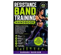 Resistance Band Training Handbook: A Beginner-to-Advanced Guide to Building Lean Muscle, Burning Fat, Improving Endurance, Strengthening Your Core, ... Total-Body Fitness at Home or Anywhere