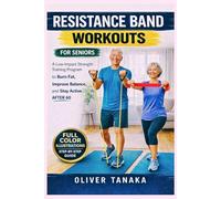 RESISTANCE BAND WORKOUTS FOR SENIORS: A Low-Impact Strength Training Program to Burn Fat, Improve Balance, and Stay Active After 60