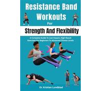 Resistance Band Workouts For Strength And Flexibility: A Complete Guide To Low-Impact, High-Result Exercises For Beginners To Advanced Fitness Levels