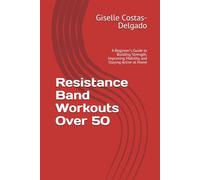 Resistance Band Workouts Over 50: A Beginner's Guide to Building Strength, Improving Mobility, and Staying Active at Home