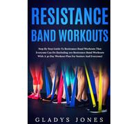 Resistance Band Workouts: Step-by-Step Guide to Resistance Band Workouts That Everyone Can Do (Including 100 Resistance Band Workouts with A 30 Day Workout Plan for Seniors and Everyone)