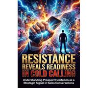 Resistance Reveals Readiness in Cold Calling: Understanding Prospect Hesitation as a Strategic Signal in Sales Conversations