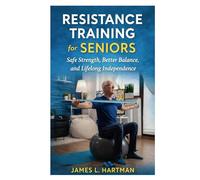 Resistance Training for Seniors: Safe Strength, Better Balance, and Lifelong Independence