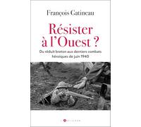 Résistances à l'Ouest: De la Loire à Brest, combats héroïques en juin 1940