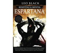 Resistencia Mental Espartana: Entrena Tu Mente para Evitar la Resistencia Mental, Empujar la Incomodidad, e Ignorar la Distracción para Alcanzar las Metas que Verdaderamente Quieres y que Otros Sueñan